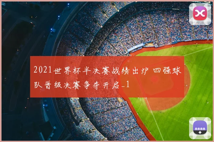 2021世界杯半决赛战绩出炉 四强球队晋级决赛争夺开启_1