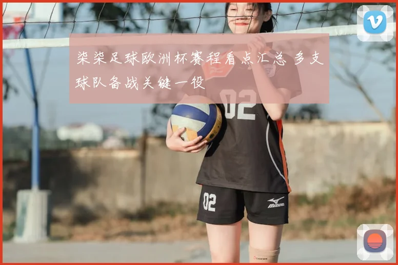 柒柒足球欧洲杯赛程看点汇总 多支球队备战关键一役