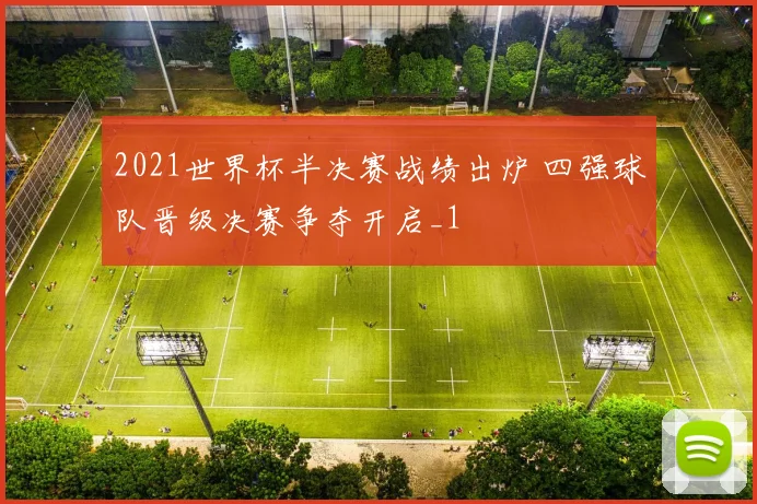 2021世界杯半决赛战绩出炉 四强球队晋级决赛争夺开启_1
