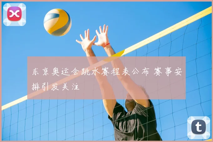 东京奥运会跳水赛程表公布 赛事安排引发关注