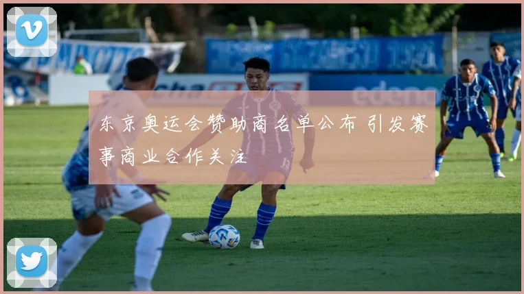 东京奥运会赞助商名单公布 引发赛事商业合作关注