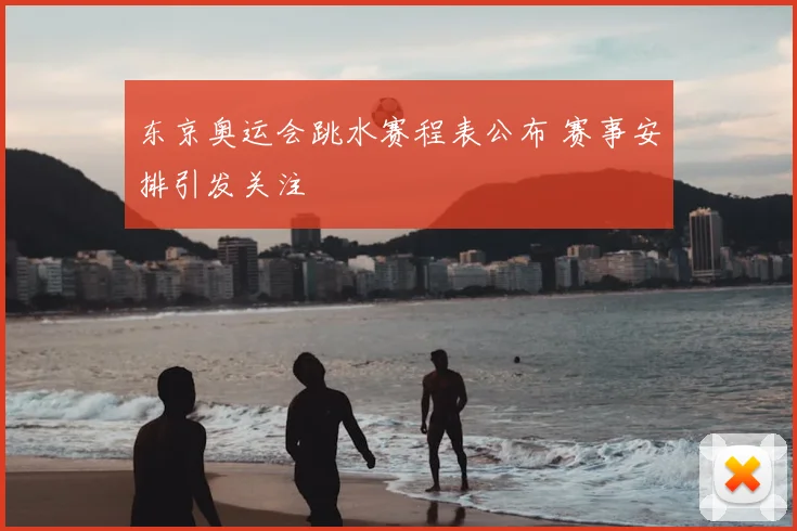 东京奥运会跳水赛程表公布 赛事安排引发关注