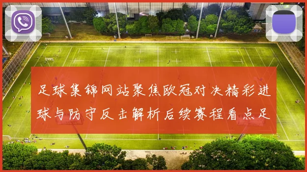 足球集锦网站聚焦欧冠对决精彩进球与防守反击解析后续赛程看点足坛热议