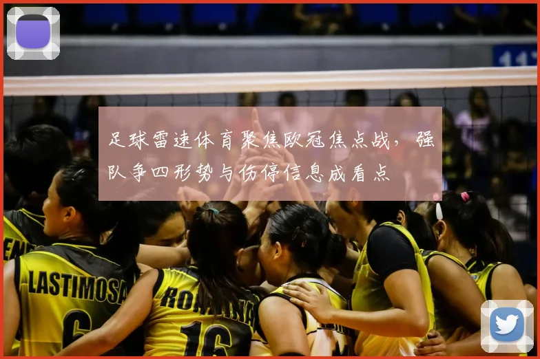 足球雷速体育聚焦欧冠焦点战，强队争四形势与伤停信息成看点